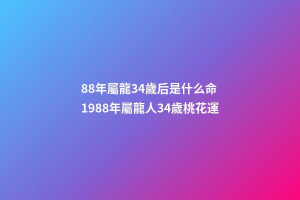 88年屬龍34歲后是什么命 1988年屬龍人34歲桃花運-第1張-觀點-玄機派